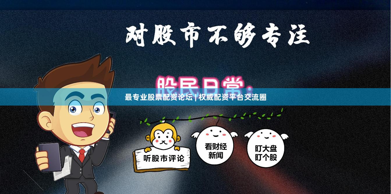 最专业股票配资论坛 | 权威配资平台交流圈