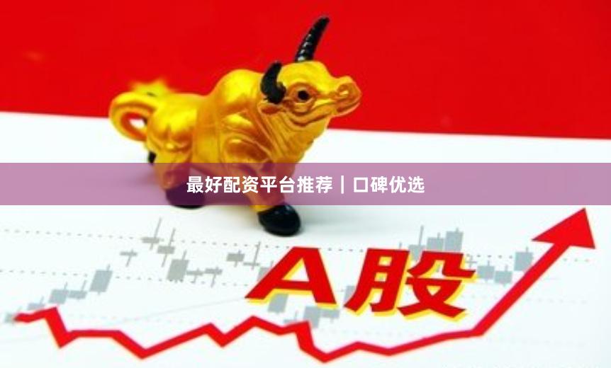 最好配资平台推荐｜口碑优选