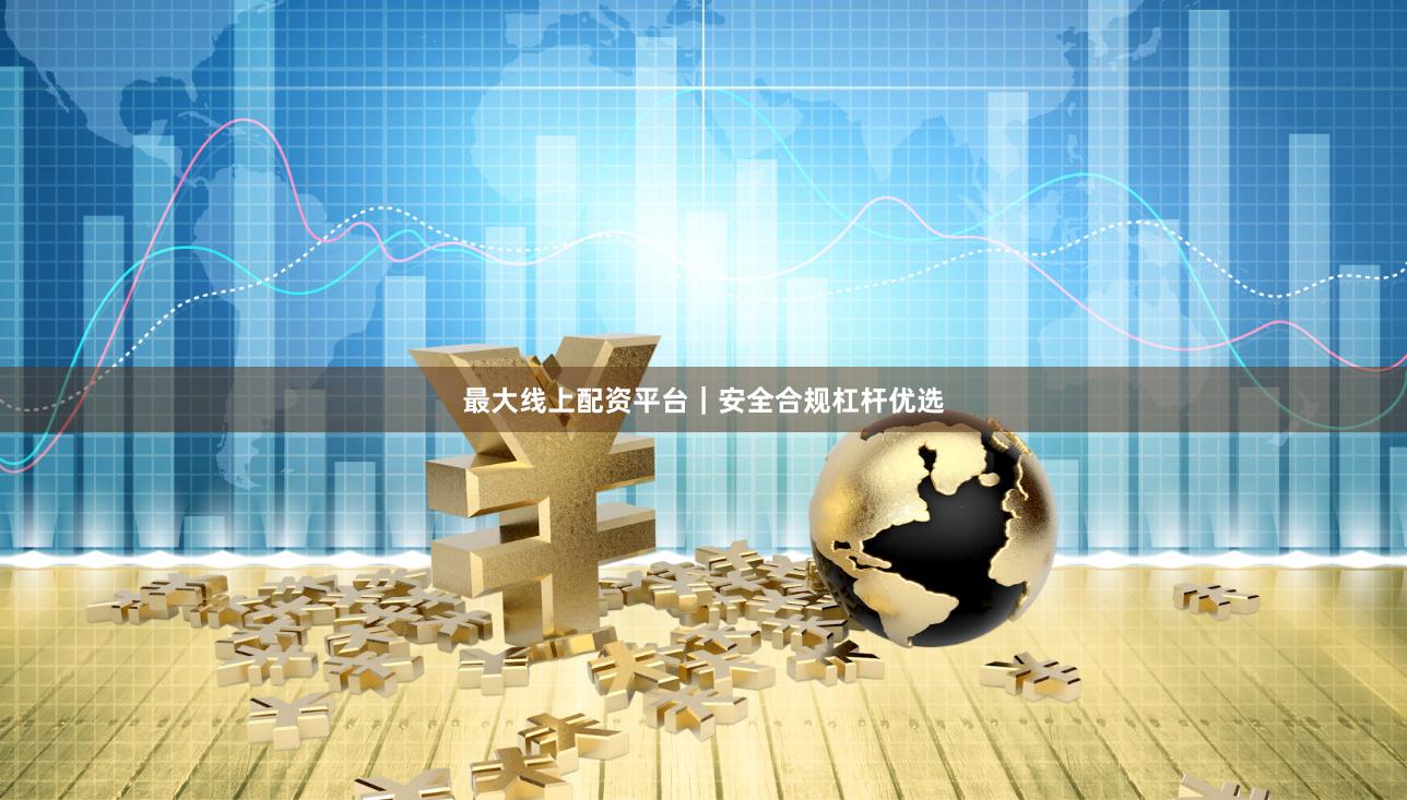 最大线上配资平台|安全合规杠杆优选