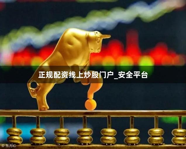 正规配资线上炒股门户_安全平台