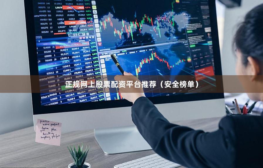 正规网上股票配资平台推荐（安全榜单）