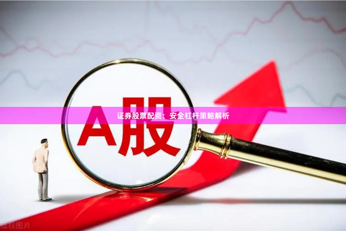 证券股票配资：安全杠杆策略解析