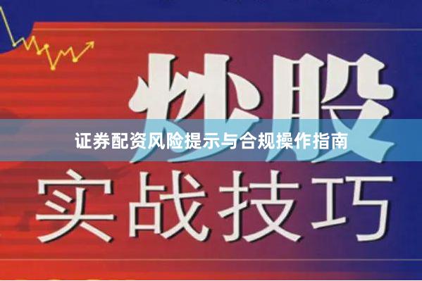证券配资风险提示与合规操作指南