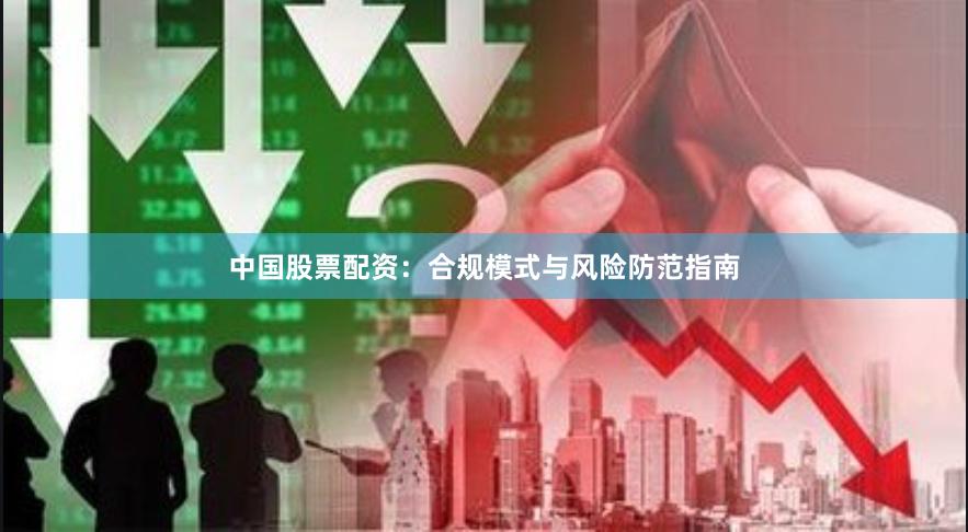 中国股票配资：合规模式与风险防范指南