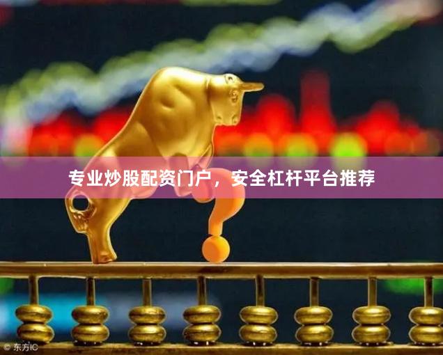 专业炒股配资门户，安全杠杆平台推荐