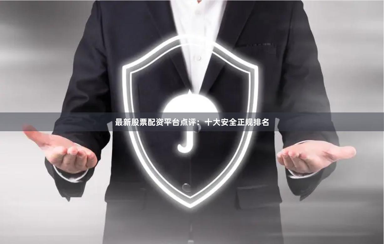 最新股票配资平台点评：十大安全正规排名