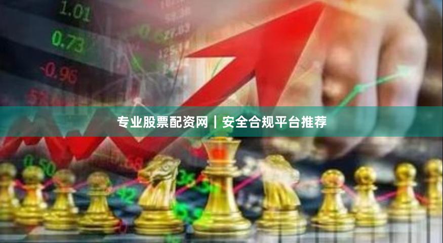 专业股票配资网｜安全合规平台推荐