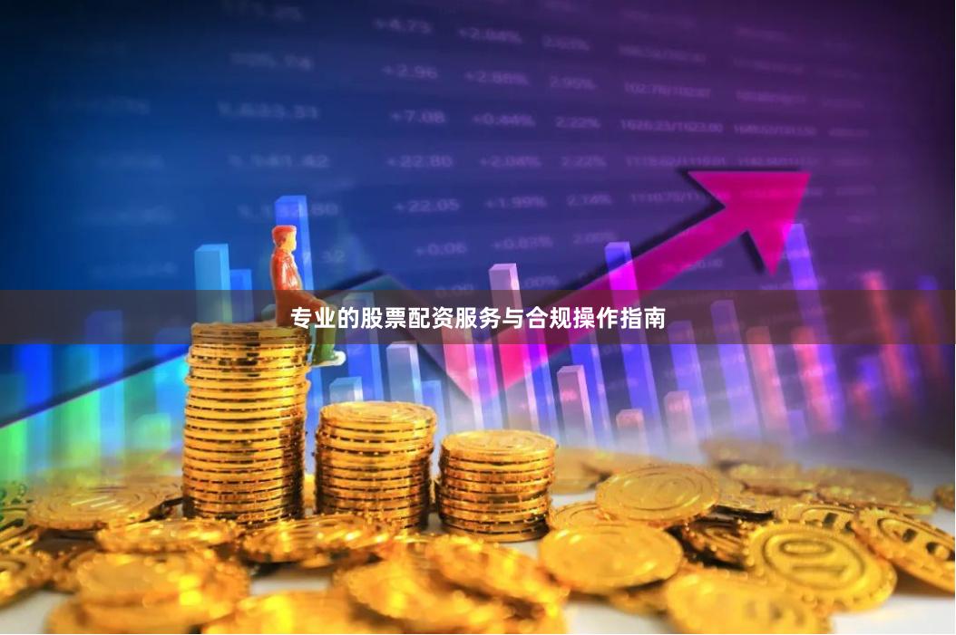 专业的股票配资服务与合规操作指南