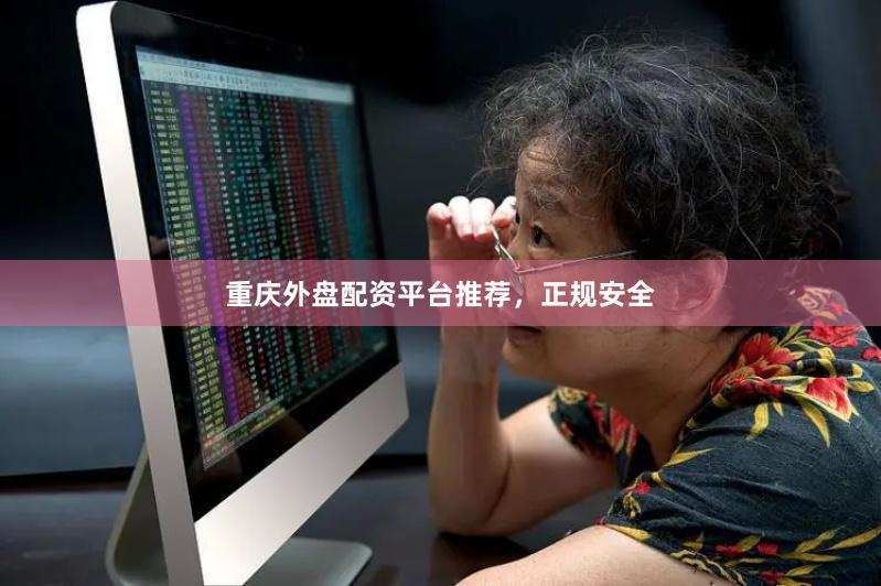重庆外盘配资平台推荐，正规安全