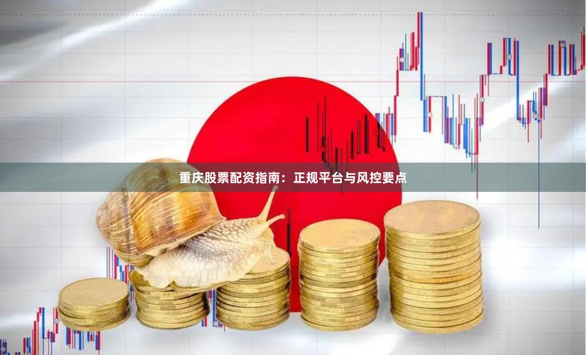 重庆股票配资指南：正规平台与风控要点