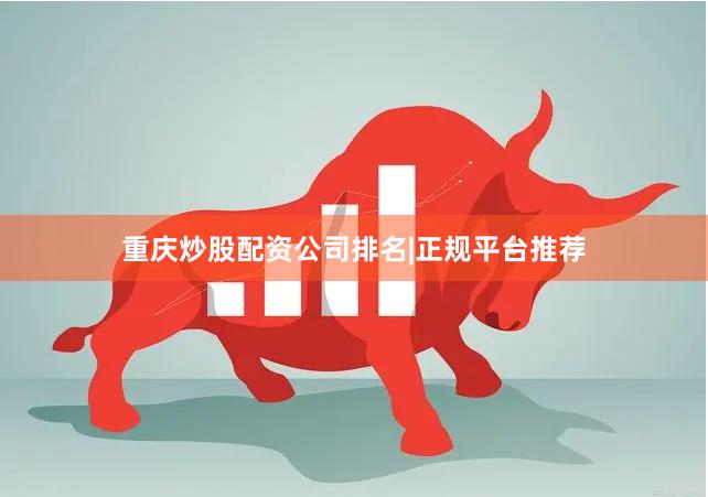 重庆炒股配资公司排名|正规平台推荐