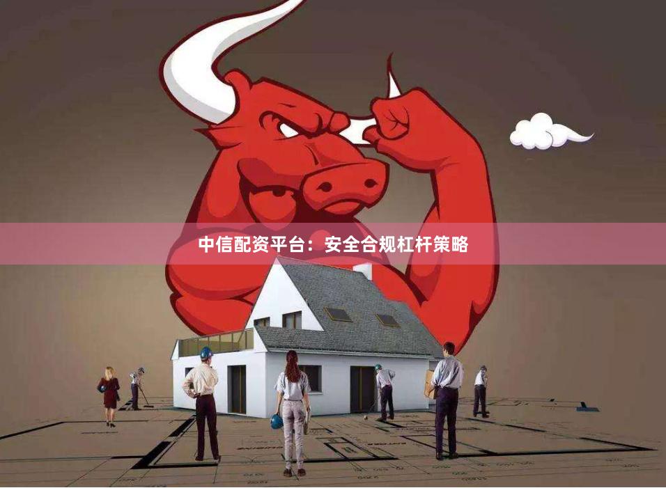 中信配资平台：安全合规杠杆策略