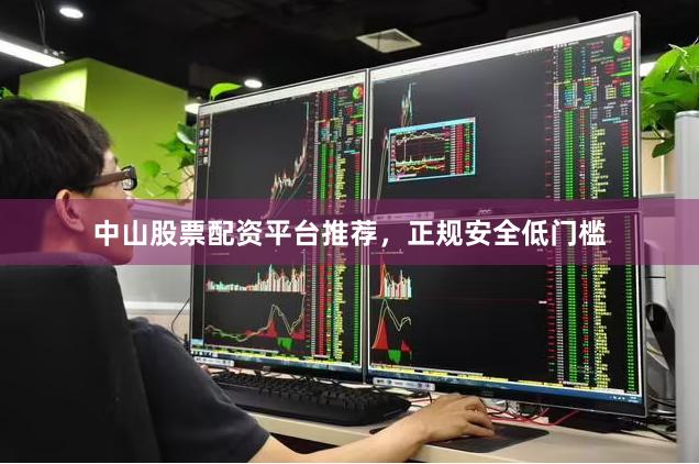 中山股票配资平台推荐，正规安全低门槛