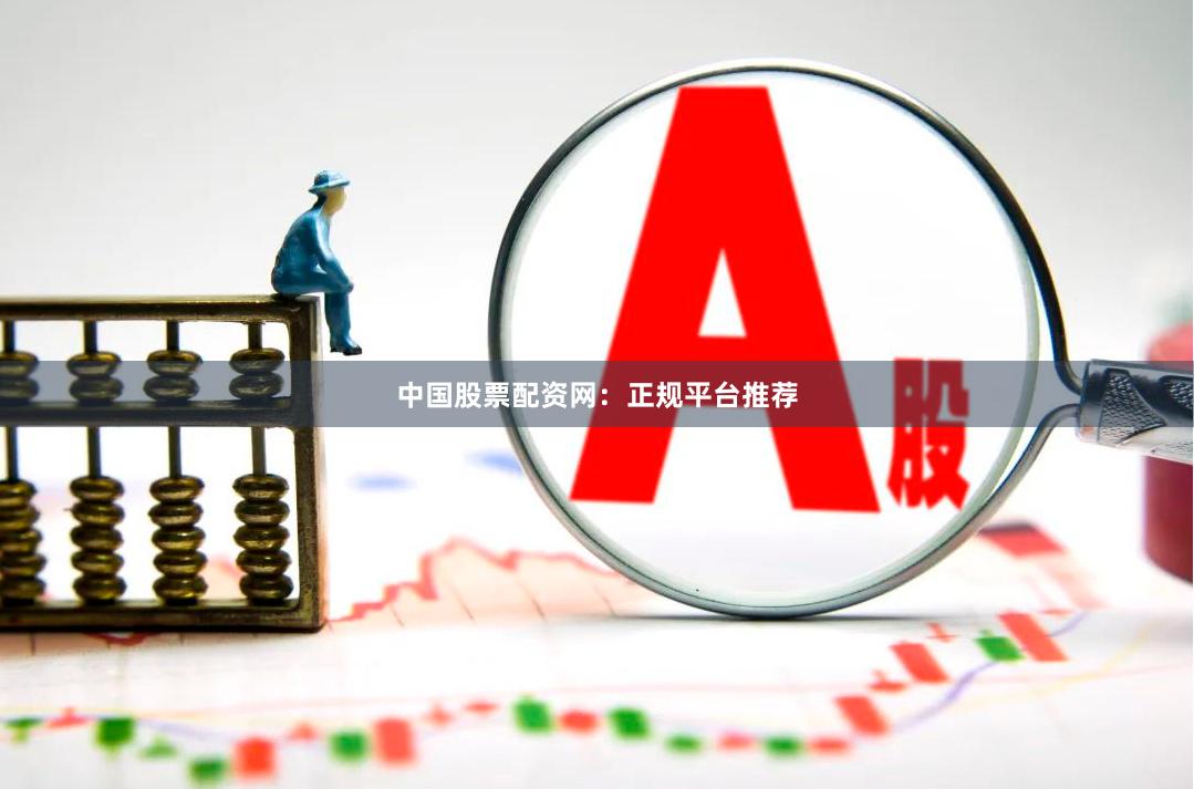 中国股票配资网：正规平台推荐