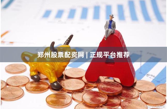 郑州股票配资网 | 正规平台推荐