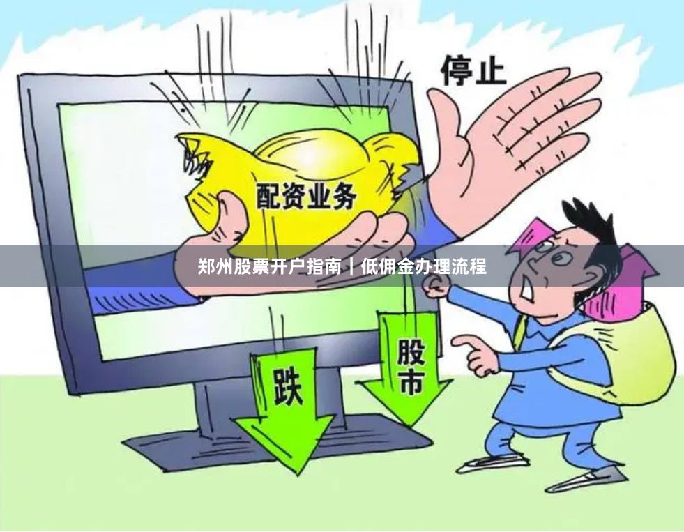 郑州股票开户指南｜低佣金办理流程