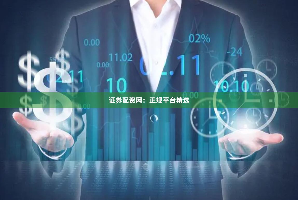 证券配资网：正规平台精选