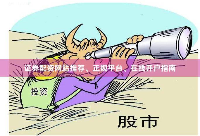 证券配资网站推荐、正规平台、在线开户指南