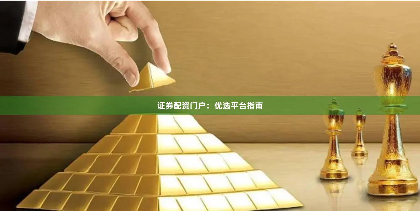 证券配资门户：优选平台指南