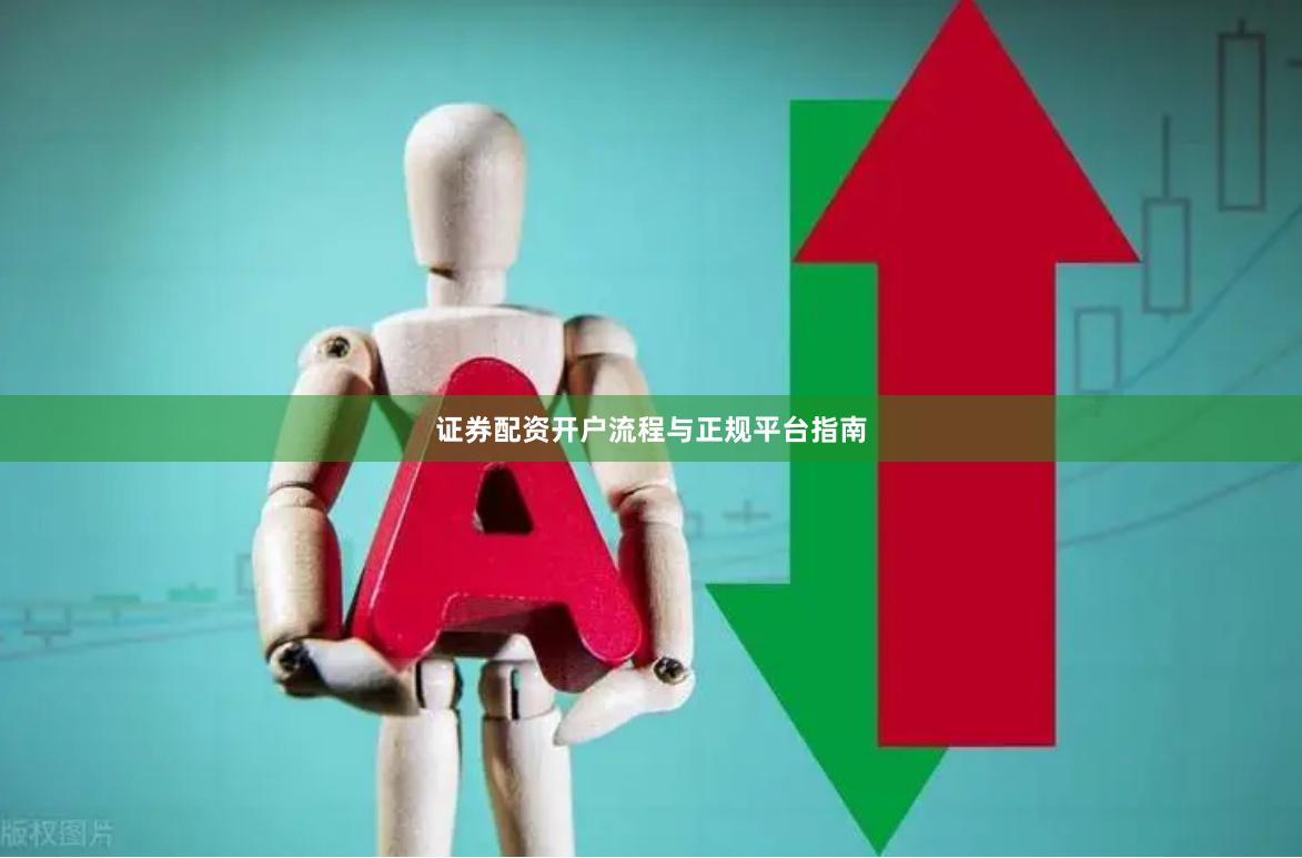 证券配资开户流程与正规平台指南