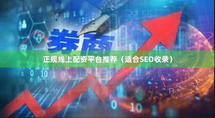正规线上配资平台推荐（适合SEO收录）