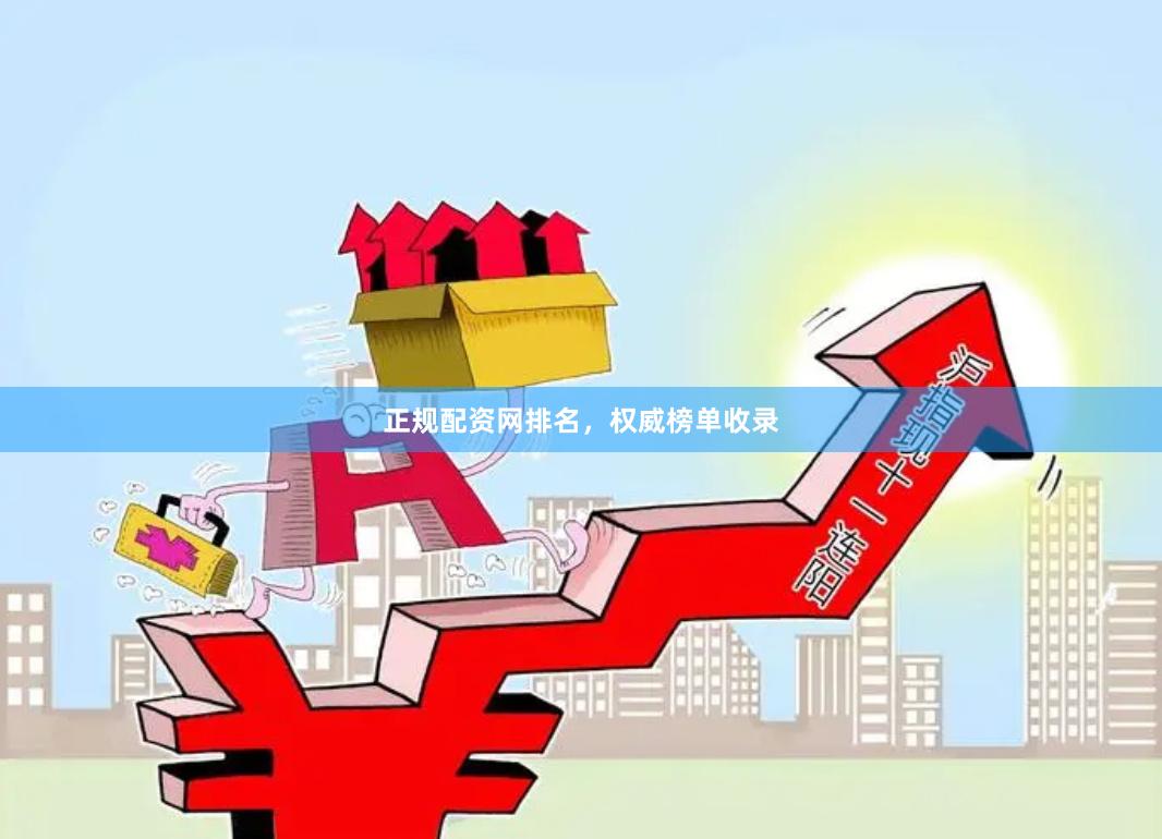 正规配资网排名，权威榜单收录