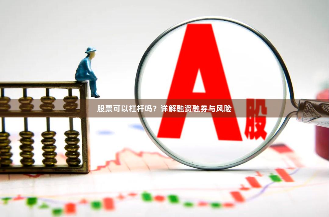 股票可以杠杆吗？详解融资融券与风险