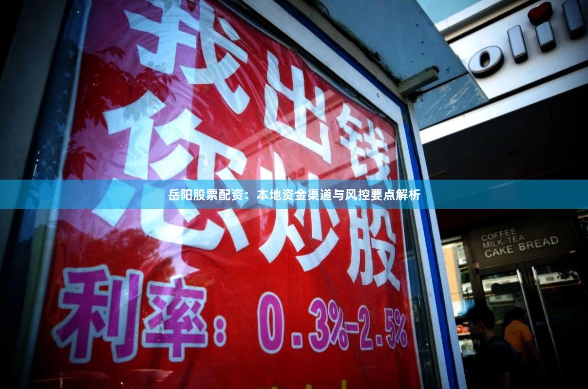 岳阳股票配资：本地资金渠道与风控要点解析