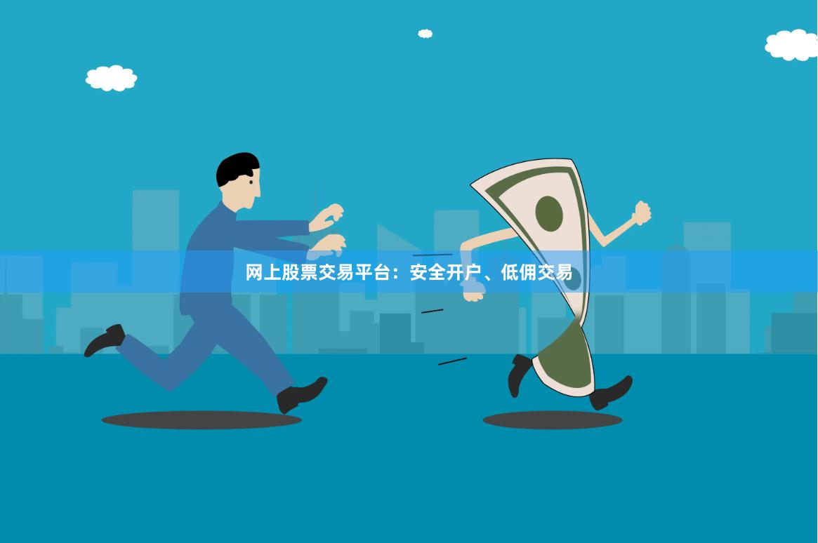网上股票交易平台：安全开户、低佣交易