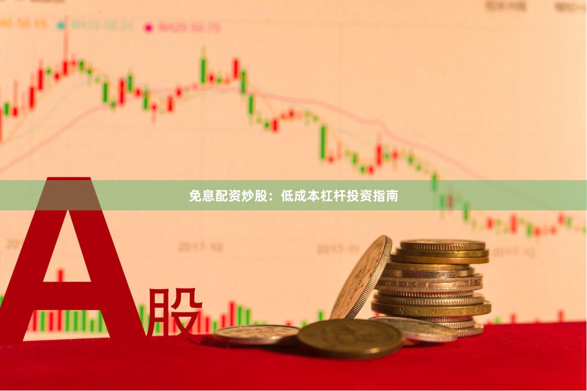 免息配资炒股:低成本杠杆投资指南