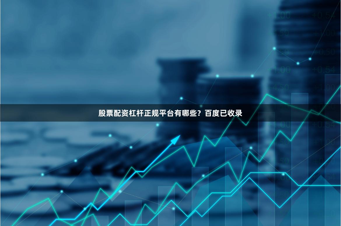 股票配资杠杆正规平台有哪些？百度已收录