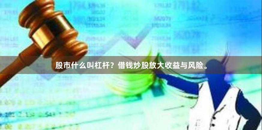 股市什么叫杠杆？借钱炒股放大收益与风险。