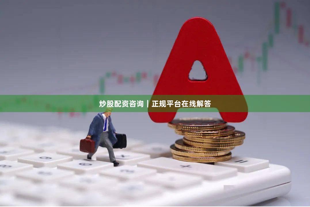 炒股配资咨询｜正规平台在线解答