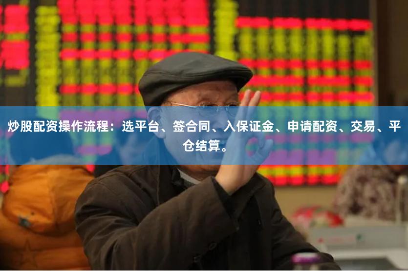 炒股配资操作流程：选平台、签合同、入保证金、申请配资、交易、平仓结算。