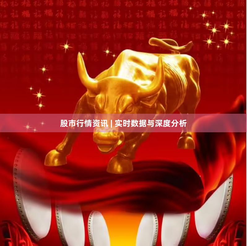 股市行情资讯 | 实时数据与深度分析