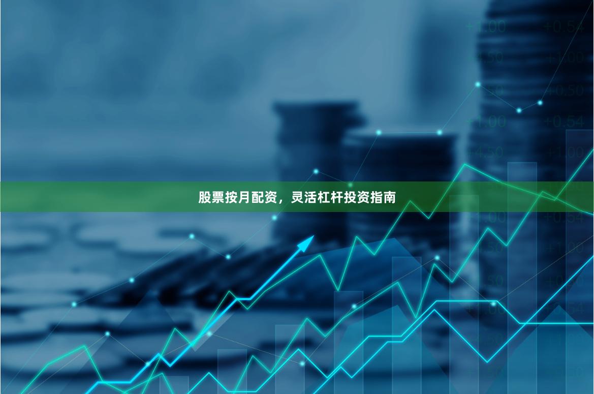 股票按月配资，灵活杠杆投资指南