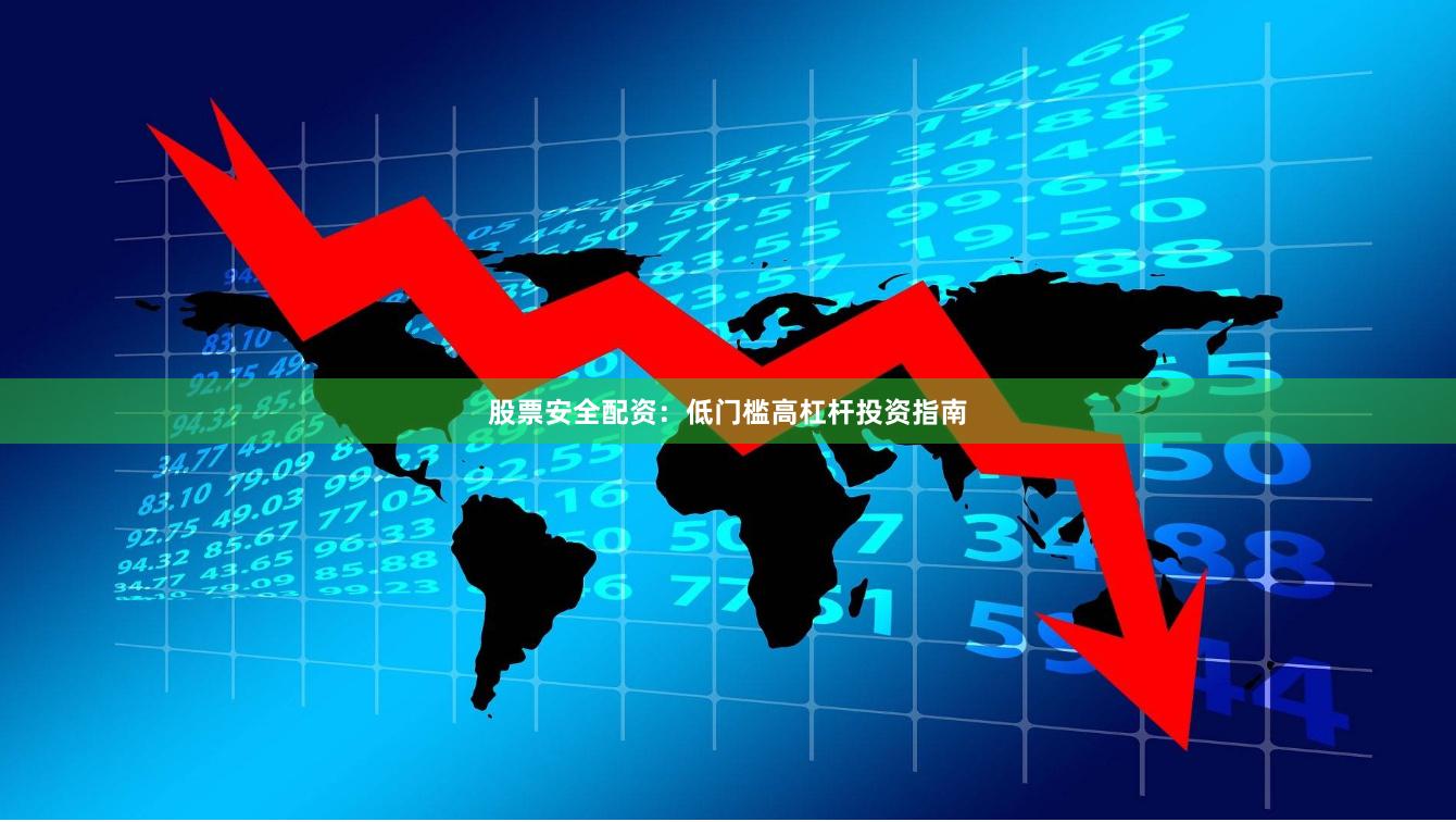 股票安全配资：低门槛高杠杆投资指南