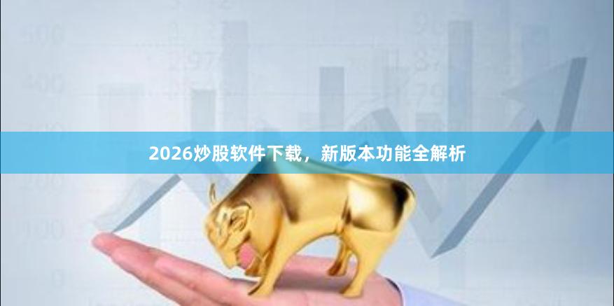 2026炒股软件下载，新版本功能全解析