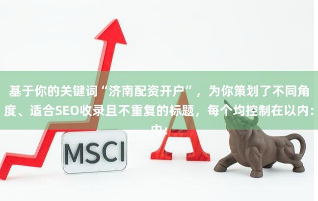 基于你的关键词“济南配资开户”，为你策划了不同角度、适合SEO收录且不重复的标题，每个均控制在以内：