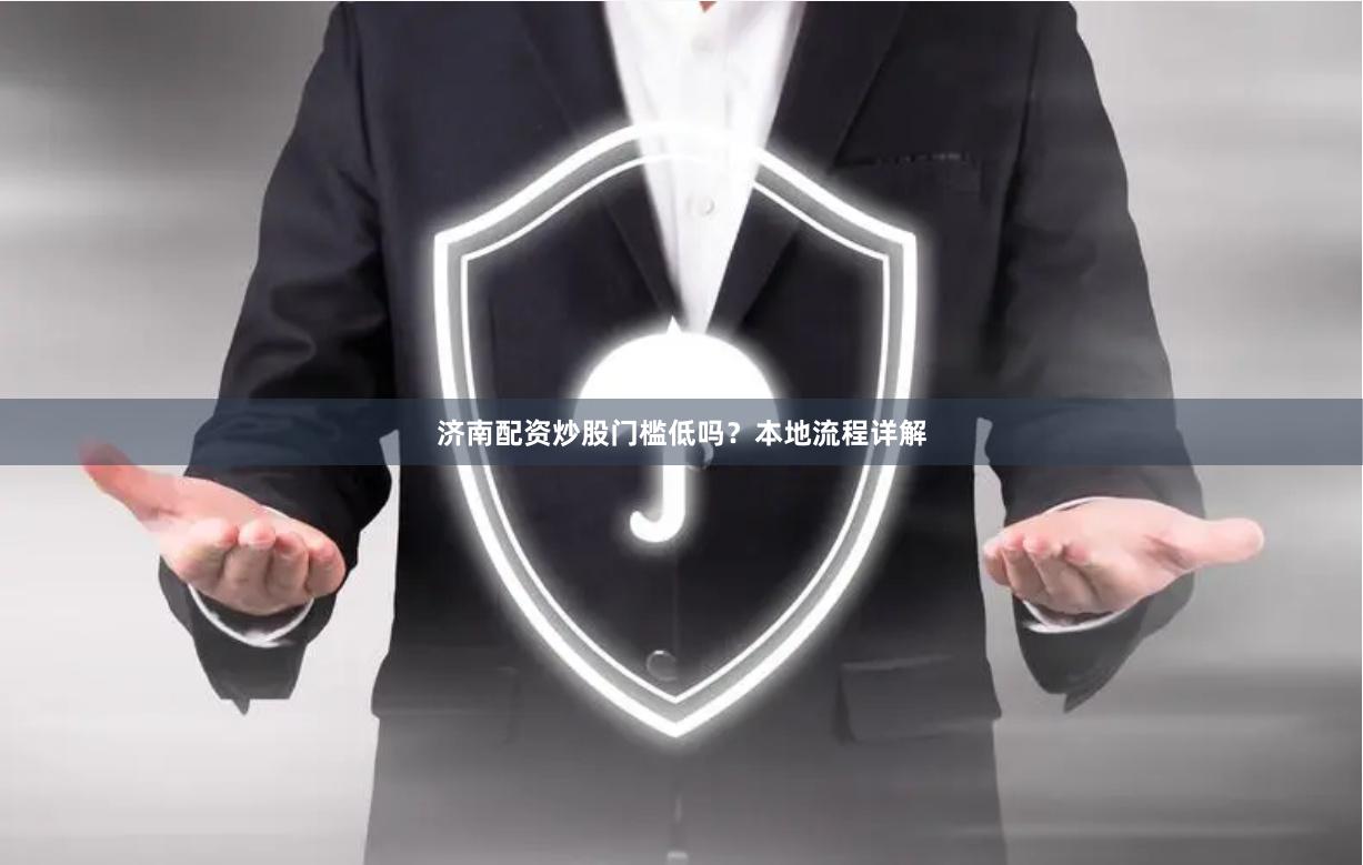 济南配资炒股门槛低吗？本地流程详解