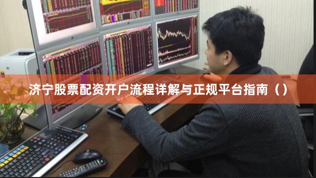 济宁股票配资开户流程详解与正规平台指南()