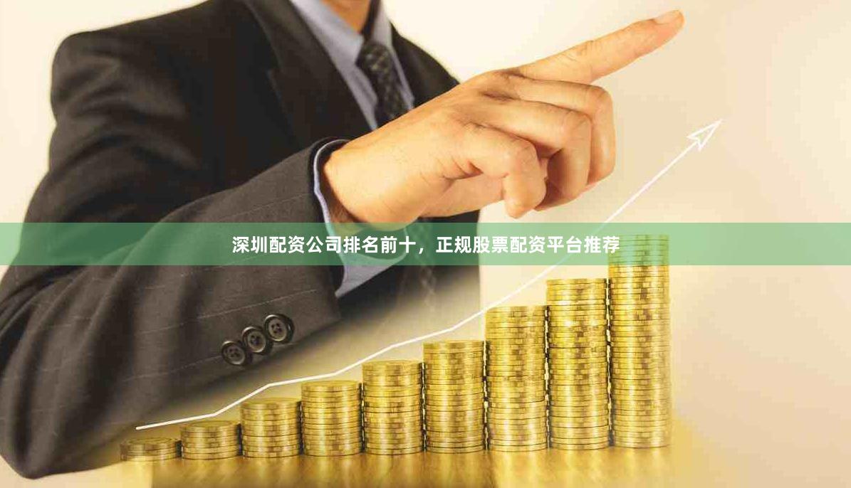 深圳配资公司排名前十，正规股票配资平台推荐