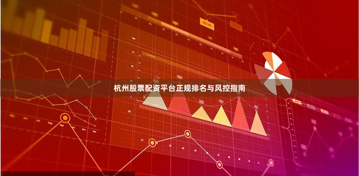 杭州股票配资平台正规排名与风控指南