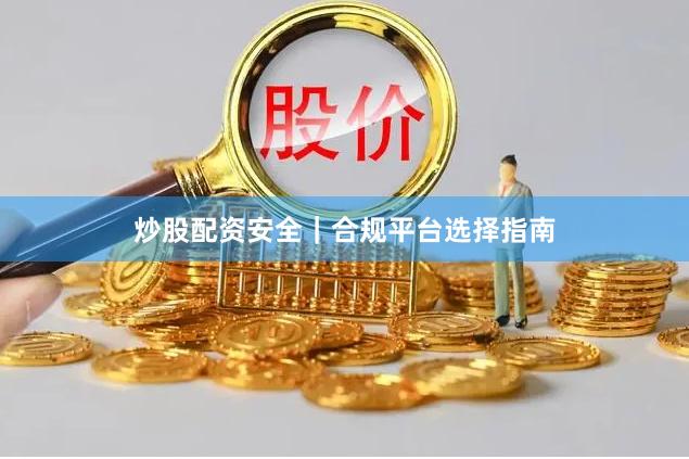炒股配资安全｜合规平台选择指南