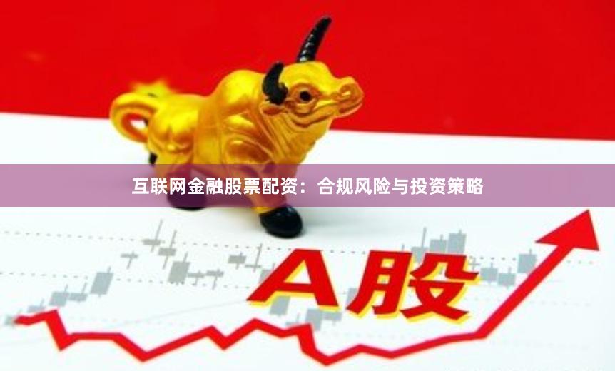 互联网金融股票配资：合规风险与投资策略
