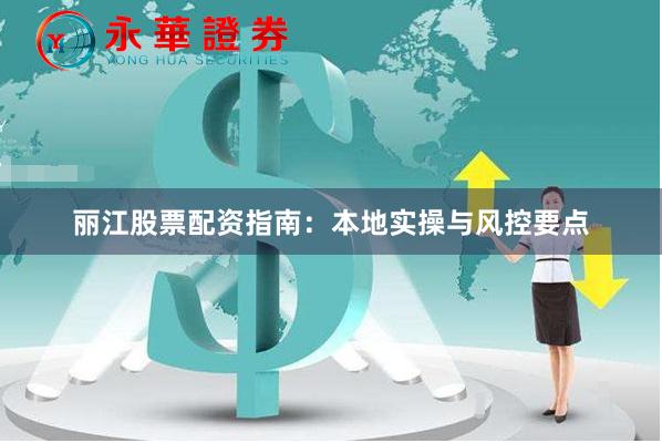 丽江股票配资指南：本地实操与风控要点