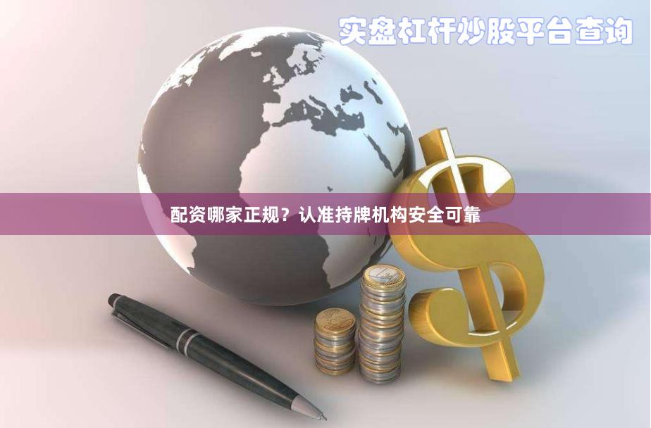配资哪家正规？认准持牌机构安全可靠