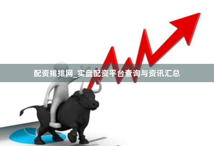 配资排排网_实盘配资平台查询与资讯汇总