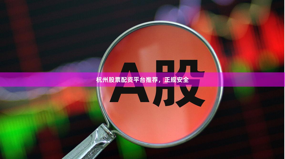 杭州股票配资平台推荐，正规安全