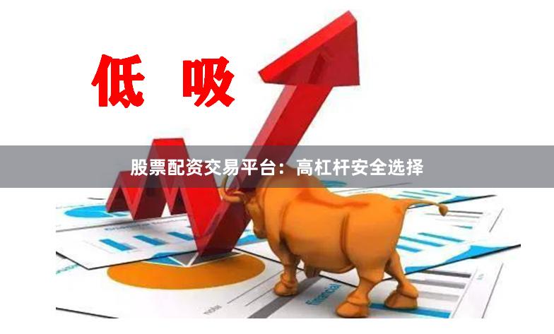 股票配资交易平台：高杠杆安全选择